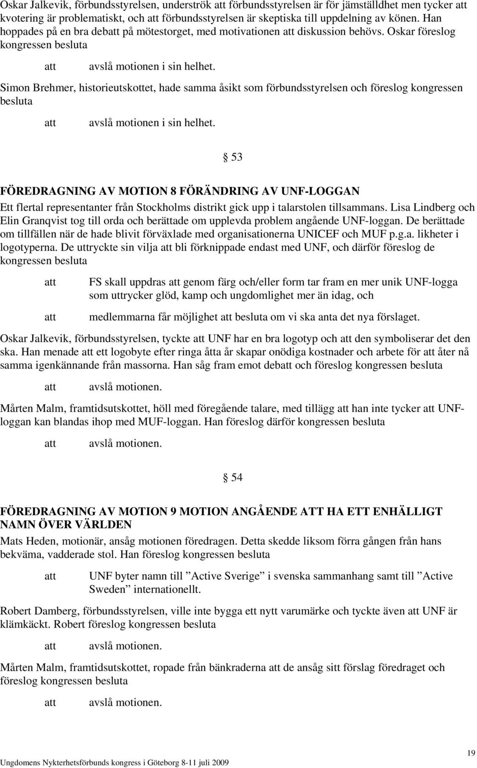 Simon Brehmer, historieutskottet, hade samma åsikt som förbundsstyrelsen och föreslog kongressen besluta avslå motionen i sin helhet.