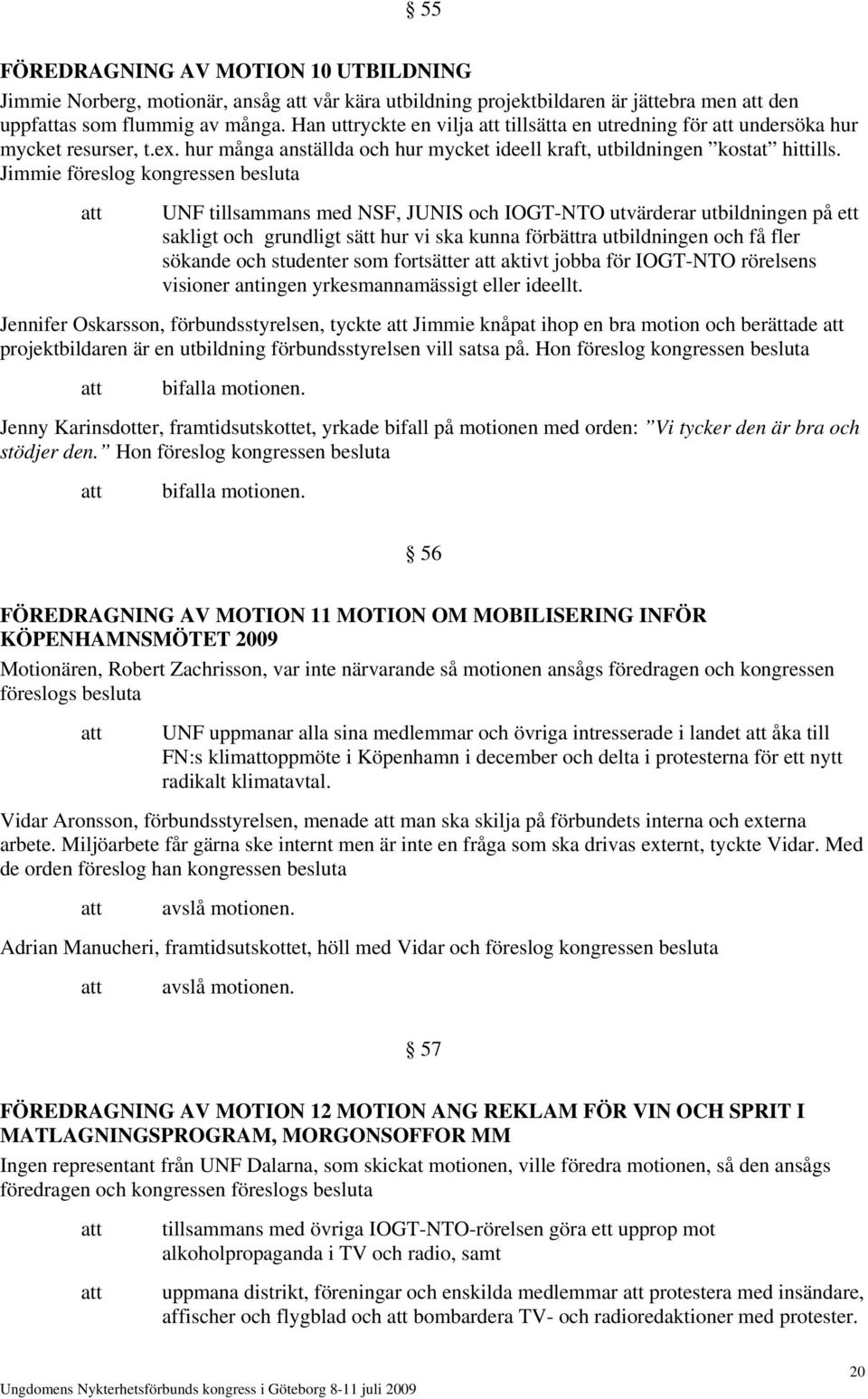 Jimmie föreslog kongressen besluta UNF tillsammans med NSF, JUNIS och IOGT-NTO utvärderar utbildningen på ett sakligt och grundligt sätt hur vi ska kunna förbättra utbildningen och få fler sökande