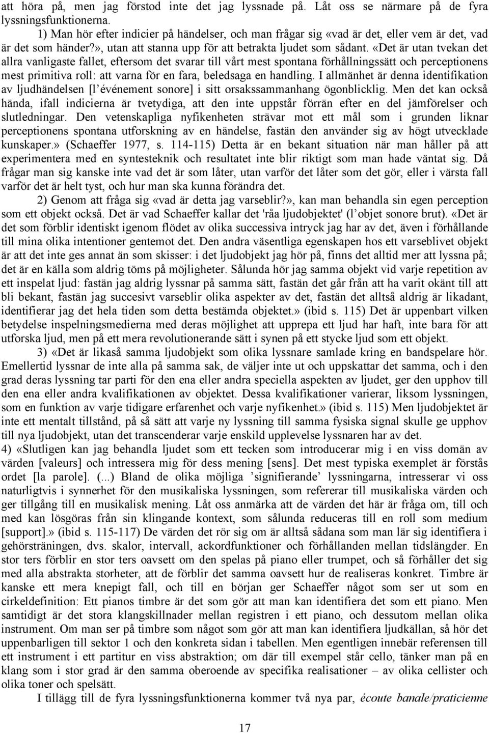 «Det är utan tvekan det allra vanligaste fallet, eftersom det svarar till vårt mest spontana förhållningssätt och perceptionens mest primitiva roll: att varna för en fara, beledsaga en handling.