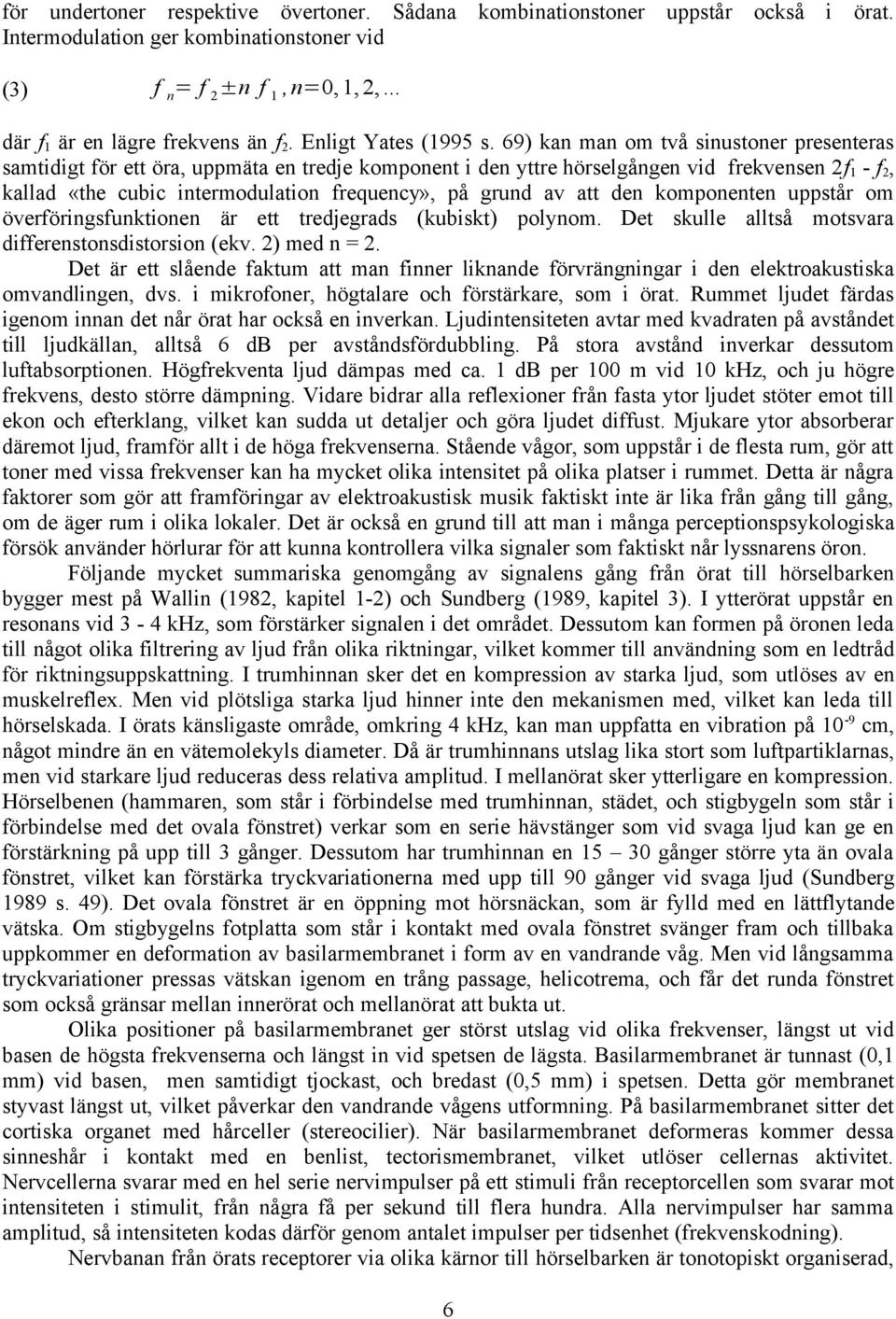 69) kan man om två sinustoner presenteras samtidigt för ett öra, uppmäta en tredje komponent i den yttre hörselgången vid frekvensen 2f 1 - f 2, kallad «the cubic intermodulation frequency», på grund