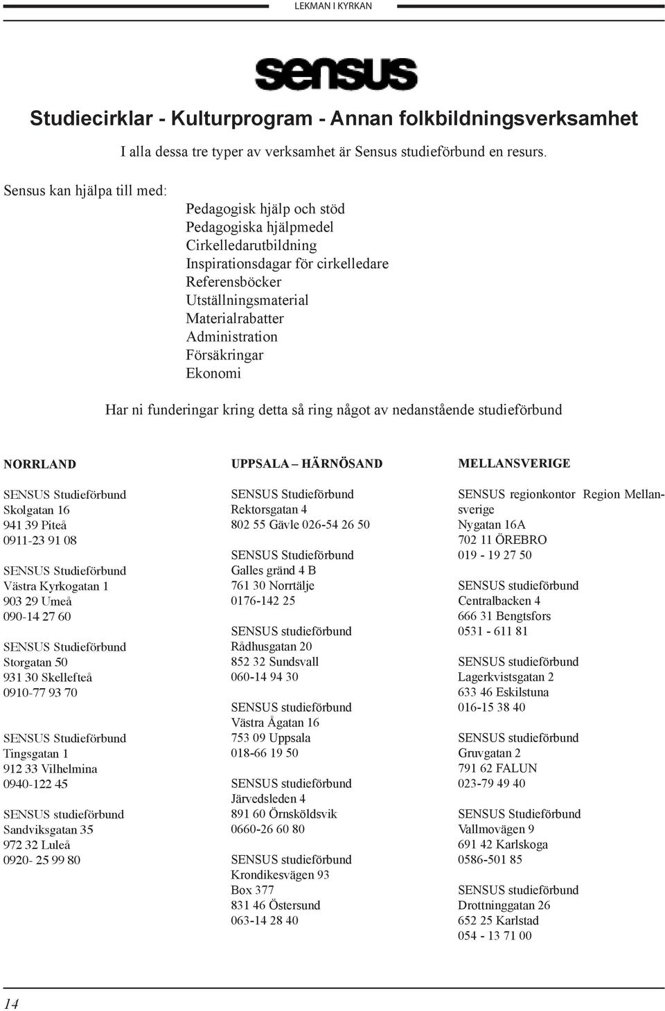 Administration Försäkringar Ekonomi Har ni funderingar kring detta så ring något av nedanstående studieförbund NORRLAND Skolgatan 16 941 39 Piteå 0911-23 91 08 Västra Kyrkogatan 1 903 29 Umeå 090-14