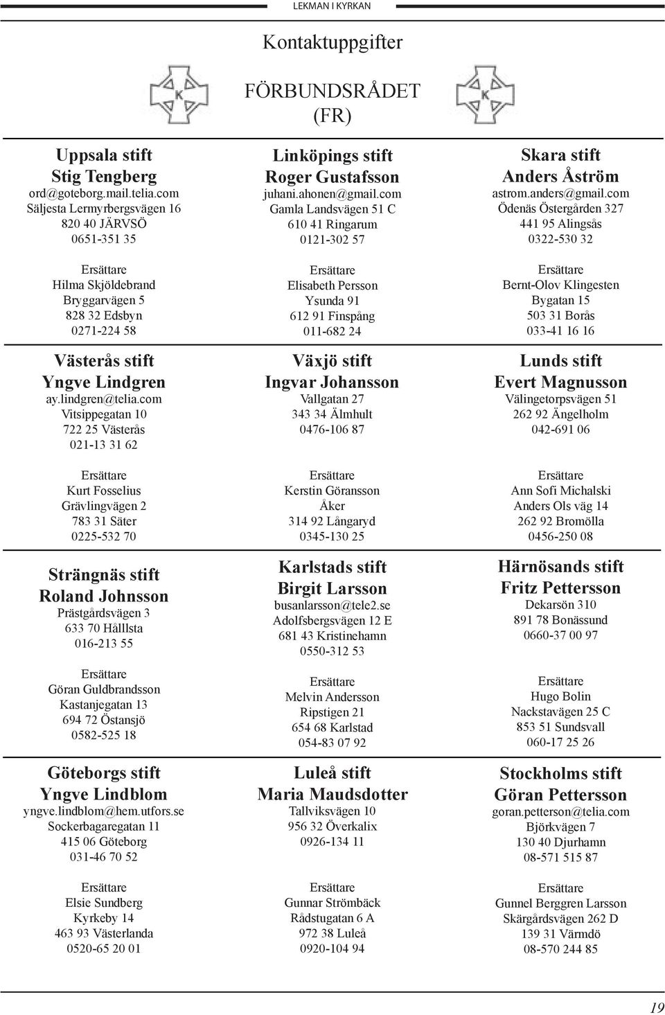 com Vitsippegatan 10 722 25 Västerås 021-13 31 62 Ersättare Kurt Fosselius Grävlingvägen 2 783 31 Säter 0225-532 70 Strängnäs stift Roland Johnsson Prästgårdsvägen 3 633 70 Hålllsta 016-213 55