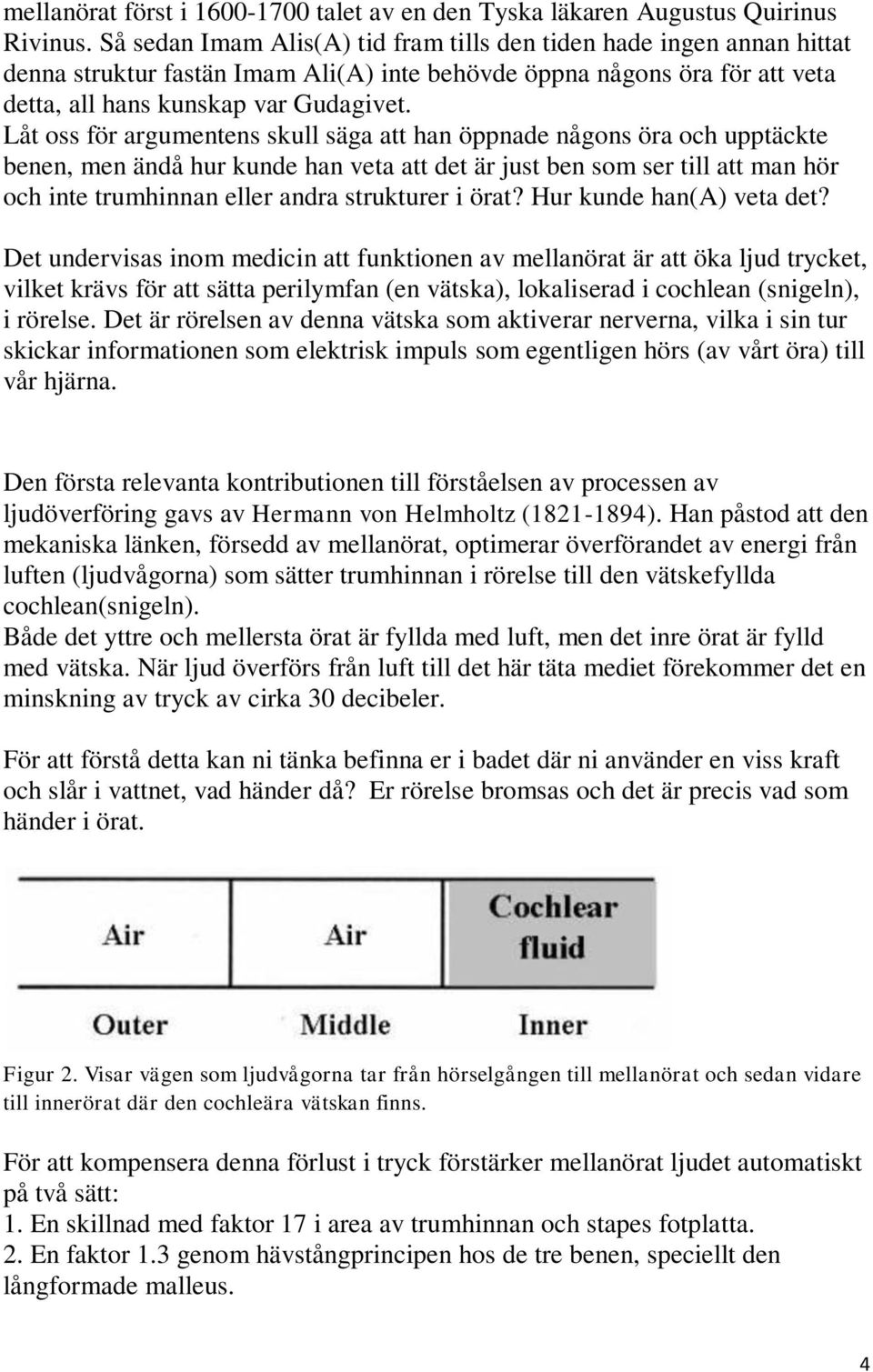 Låt oss för argumentens skull säga att han öppnade någons öra och upptäckte benen, men ändå hur kunde han veta att det är just ben som ser till att man hör och inte trumhinnan eller andra strukturer