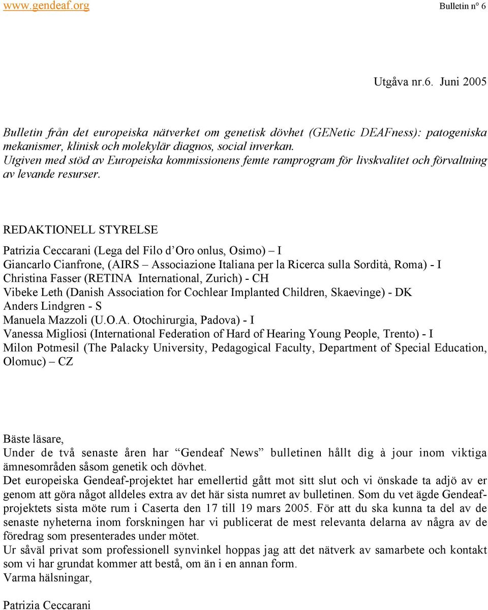 REDAKTIONELL STYRELSE Patrizia Ceccarani (Lega del Filo d Oro onlus, Osimo) I Giancarlo Cianfrone, (AIRS Associazione Italiana per la Ricerca sulla Sordità, Roma) - I Christina Fasser (RETINA