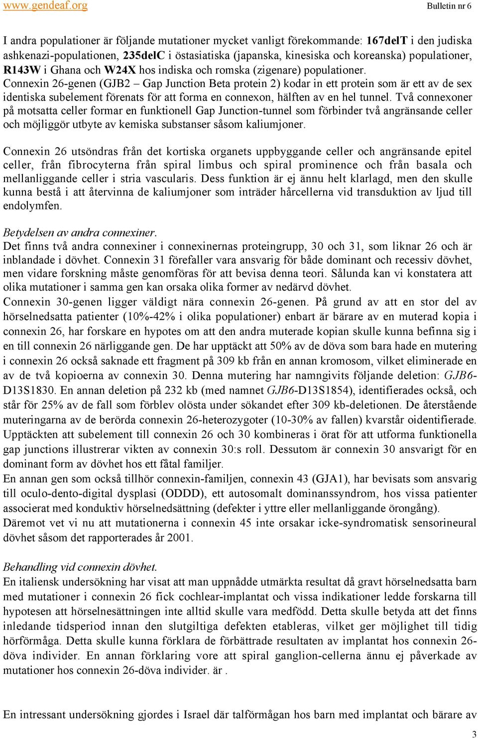 Connexin 26-genen (GJB2 Gap Junction Beta protein 2) kodar in ett protein som är ett av de sex identiska subelement förenats för att forma en connexon, hälften av en hel tunnel.