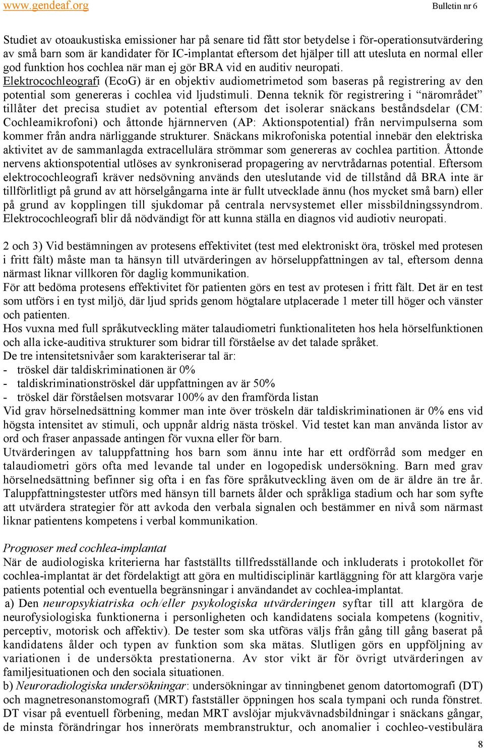 Elektrocochleografi (EcoG) är en objektiv audiometrimetod som baseras på registrering av den potential som genereras i cochlea vid ljudstimuli.