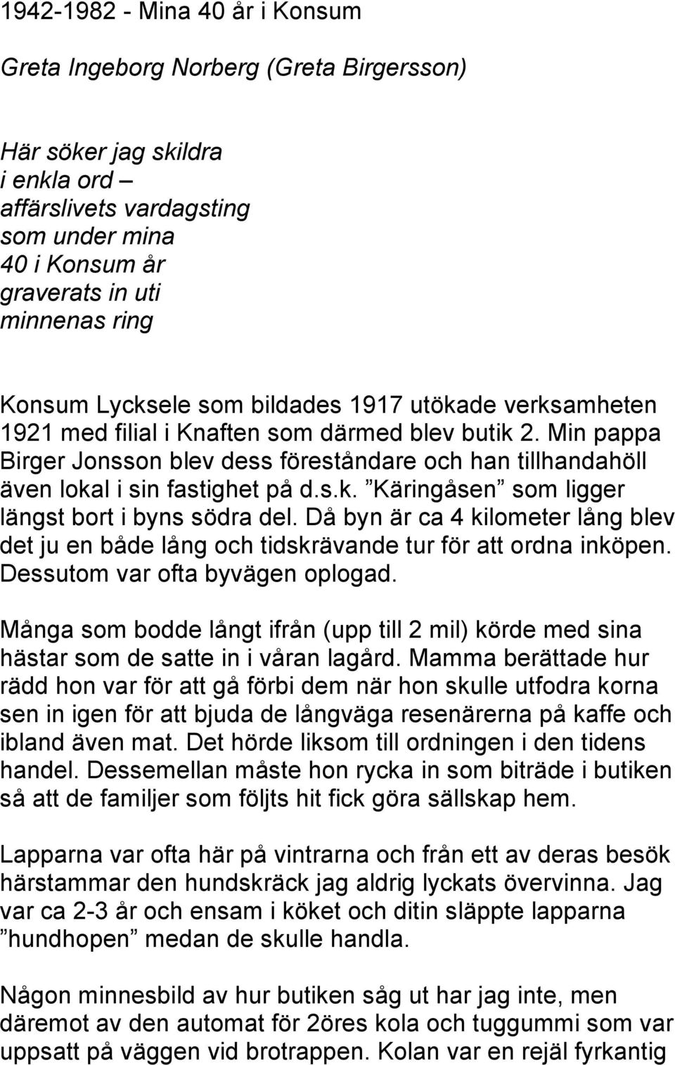 Min pappa Birger Jonsson blev dess föreståndare och han tillhandahöll även lokal i sin fastighet på d.s.k. Käringåsen som ligger längst bort i byns södra del.