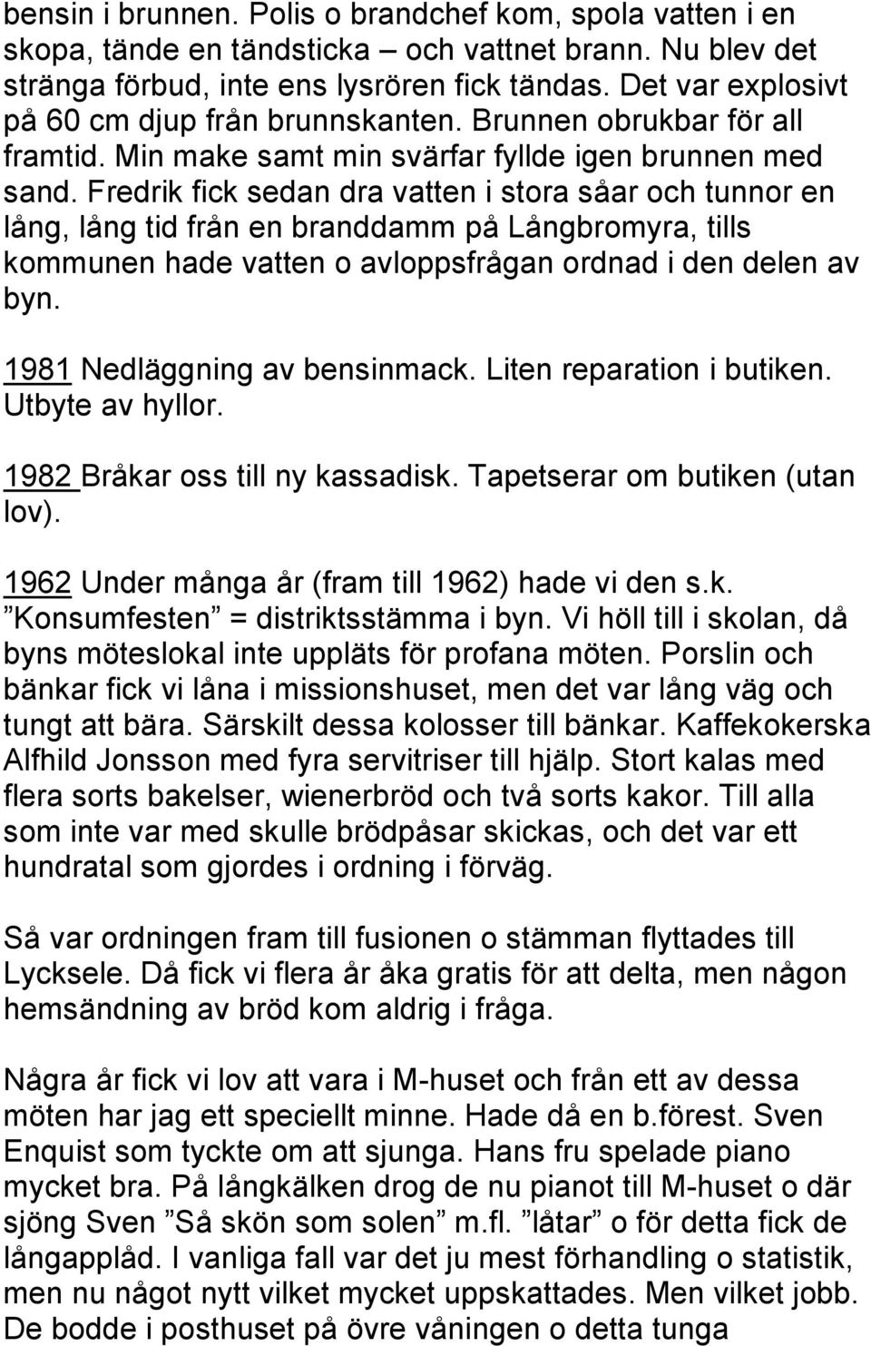 Fredrik fick sedan dra vatten i stora såar och tunnor en lång, lång tid från en branddamm på Långbromyra, tills kommunen hade vatten o avloppsfrågan ordnad i den delen av byn.