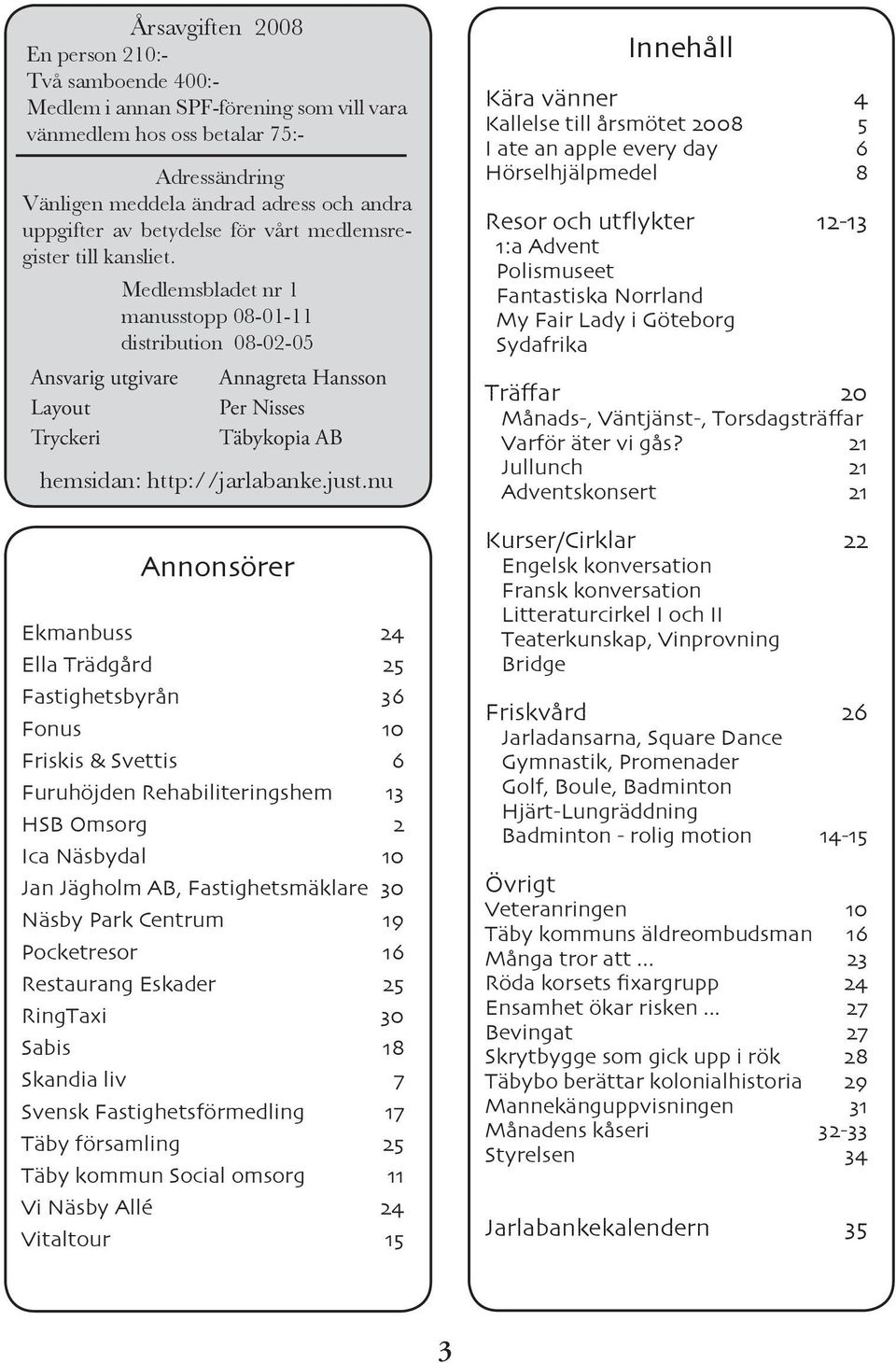 Medlemsbladet nr 1 manusstopp 08-01-11 distribution 08-02-05 Ansvarig utgivare Annagreta Hansson Layout Per Nisses Tryckeri Täbykopia AB hemsidan: http://jarlabanke.just.