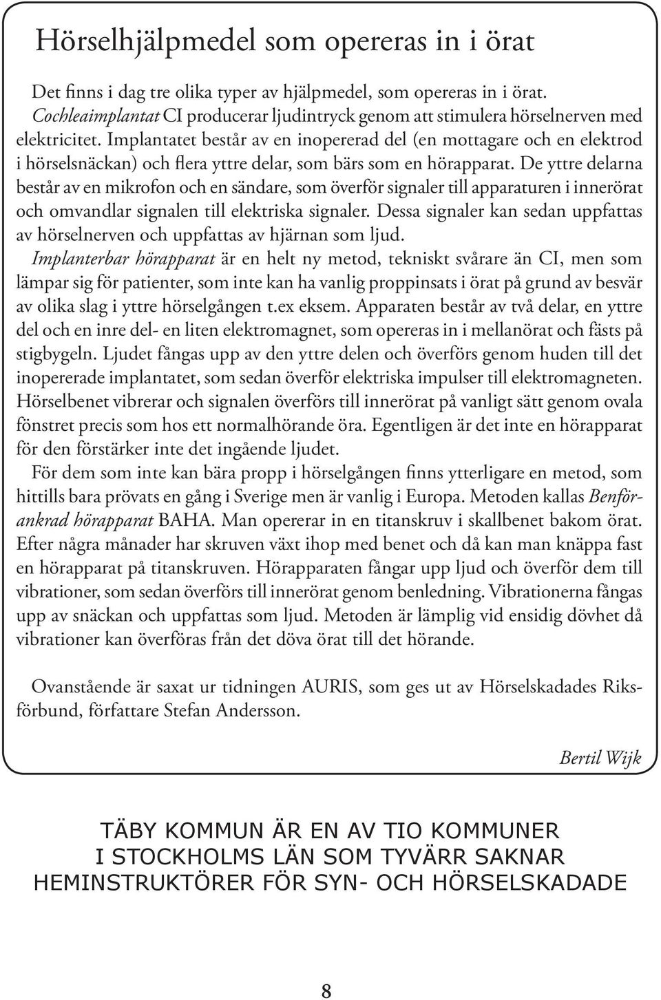 Implantatet består av en inopererad del (en mottagare och en elektrod i hörselsnäckan) och flera yttre delar, som bärs som en hörapparat.