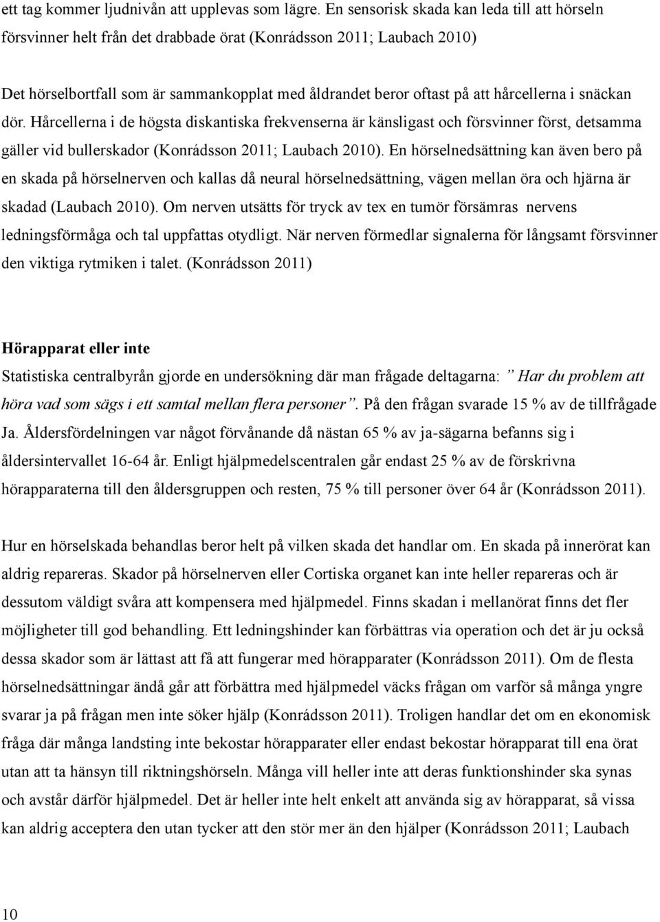 hårcellerna i snäckan dör. Hårcellerna i de högsta diskantiska frekvenserna är känsligast och försvinner först, detsamma gäller vid bullerskador (Konrádsson 2011; Laubach 2010).