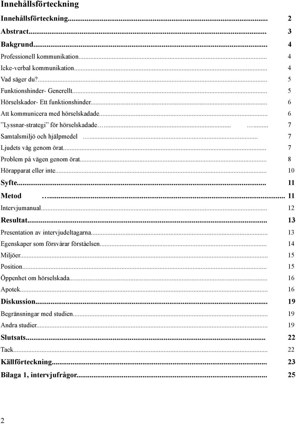 .. 7 Problem på vägen genom örat... 8 Hörapparat eller inte... 10 Syfte... 11 Metod... 11 Intervjumanual... 12 Resultat... 13 Presentation av intervjudeltagarna.