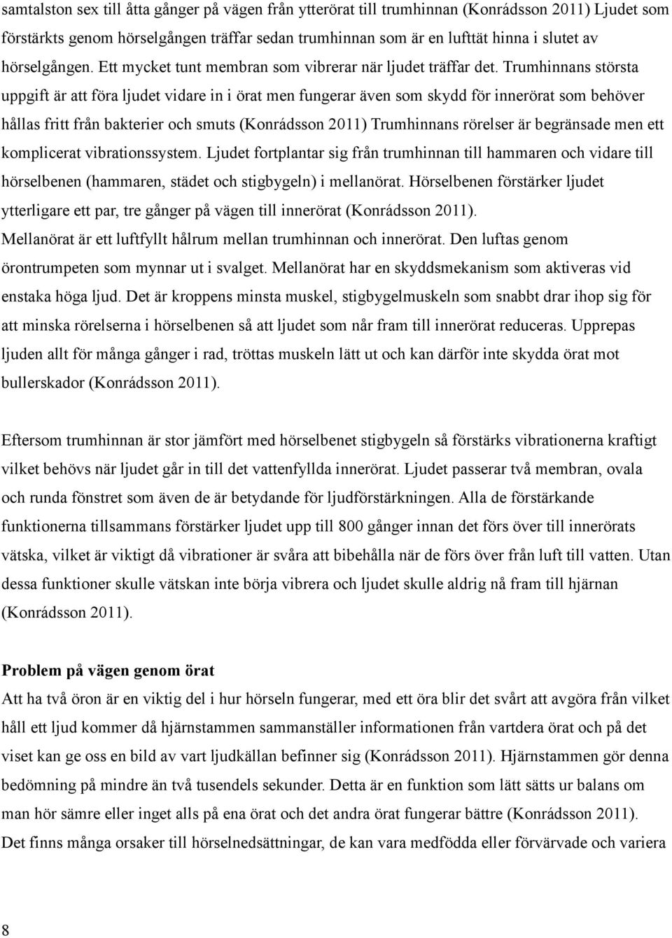 Trumhinnans största uppgift är att föra ljudet vidare in i örat men fungerar även som skydd för innerörat som behöver hållas fritt från bakterier och smuts (Konrádsson 2011) Trumhinnans rörelser är