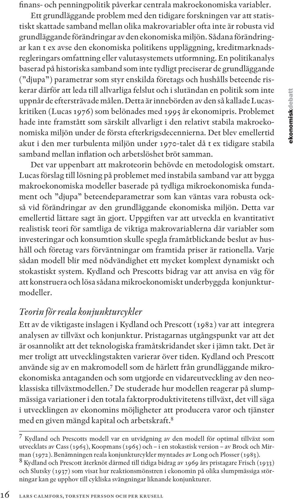 Sådana förändringar kan t ex avse den ekonomiska politikens uppläggning, kreditmarknadsregleringars omfattning eller valutasystemets utformning.