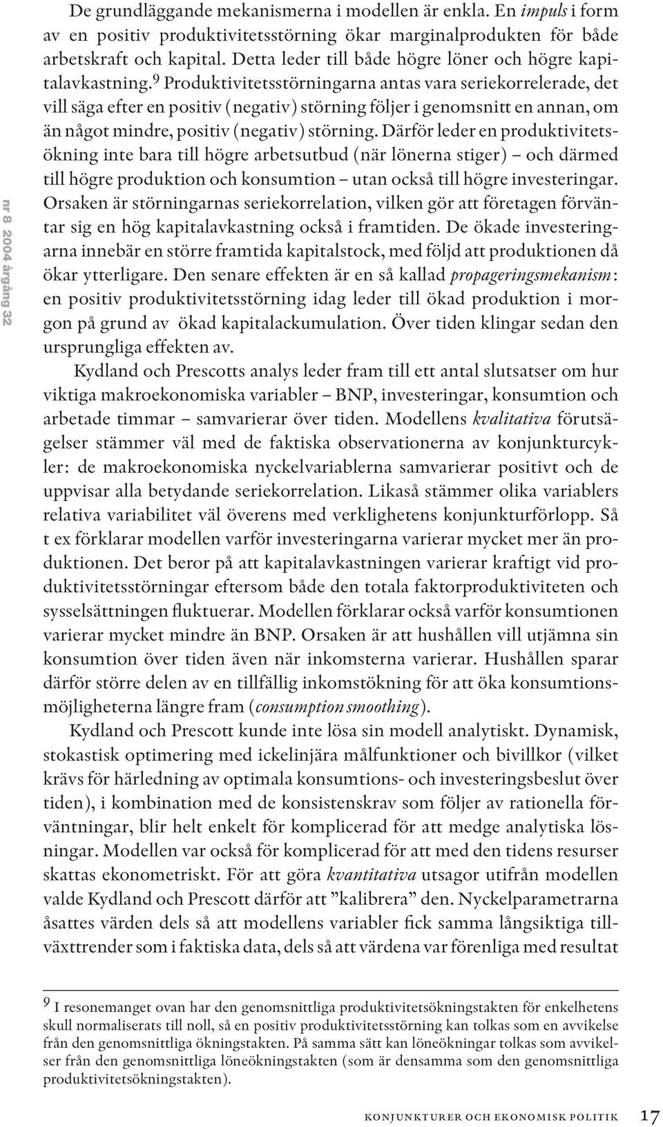 9 Produktivitetsstörningarna antas vara seriekorrelerade, det vill säga efter en positiv (negativ) störning följer i genomsnitt en annan, om än något mindre, positiv (negativ) störning.