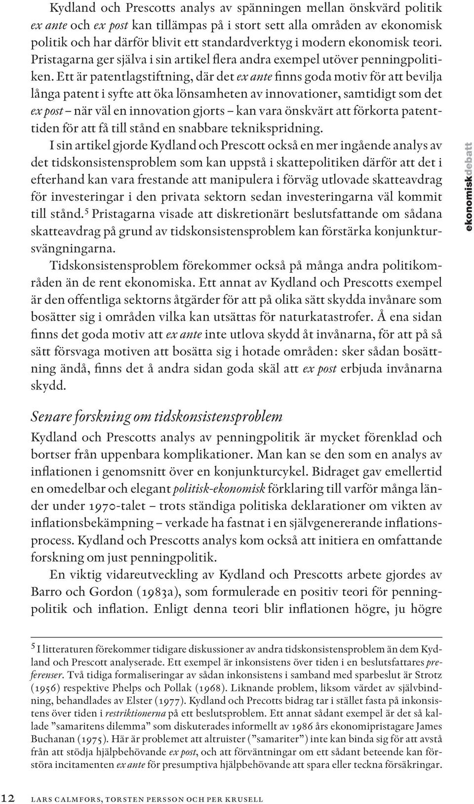 Ett är patentlagstiftning, där det ex ante finns goda motiv för att bevilja långa patent i syfte att öka lönsamheten av innovationer, samtidigt som det ex post när väl en innovation gjorts kan vara