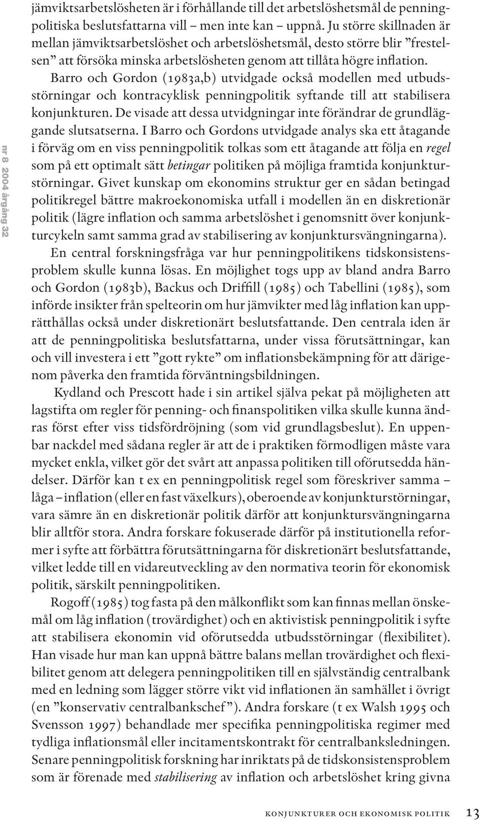 Barro och Gordon (1983a,b) utvidgade också modellen med utbudsstörningar och kontracyklisk penningpolitik syftande till att stabilisera konjunkturen.