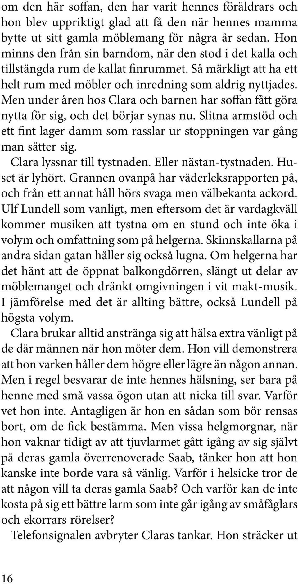 Men under åren hos Clara och barnen har soffan fått göra nytta för sig, och det börjar synas nu. Slitna armstöd och ett fint lager damm som rasslar ur stoppningen var gång man sätter sig.