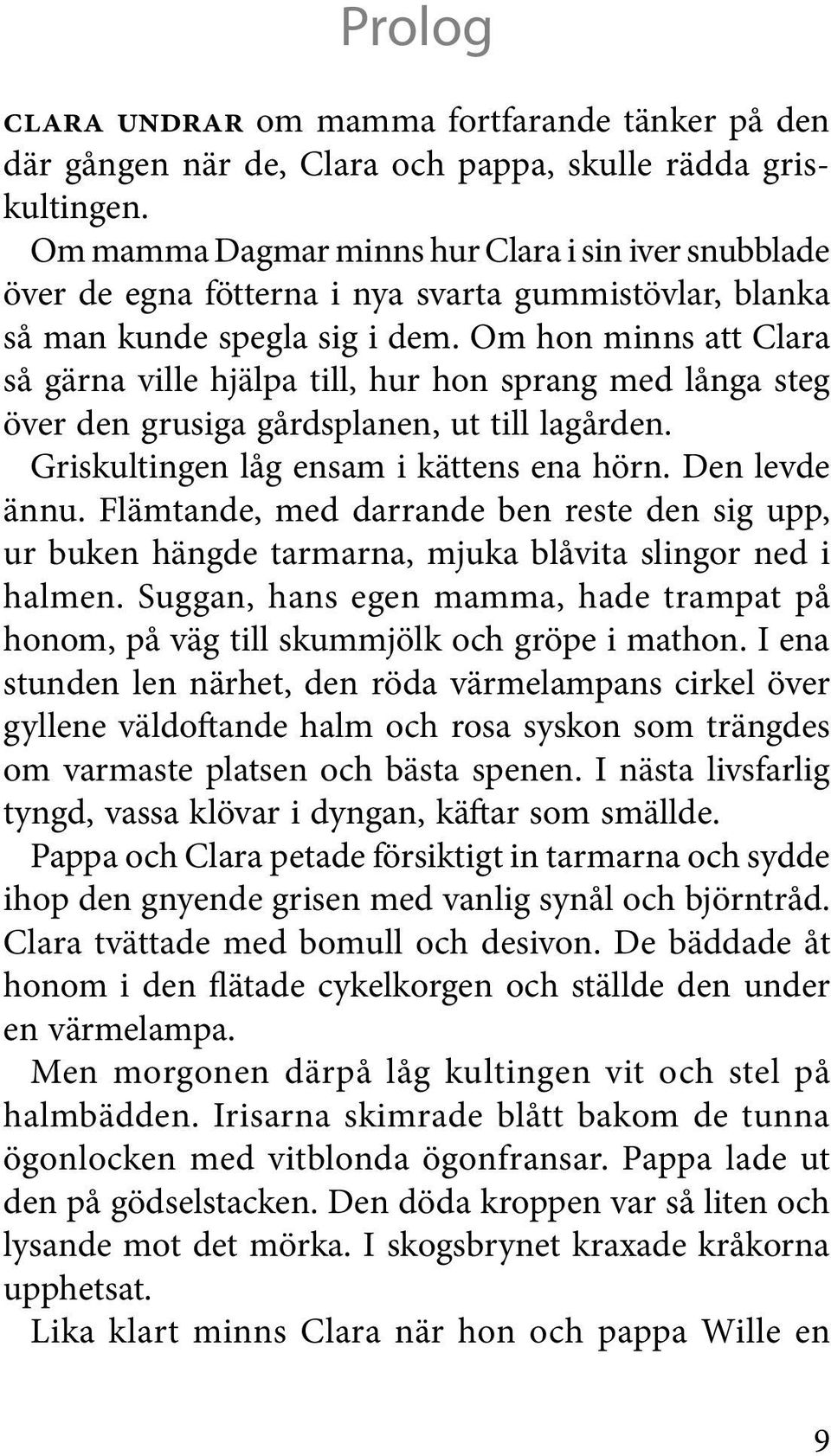 Om hon minns att Clara så gärna ville hjälpa till, hur hon sprang med långa steg över den grusiga gårdsplanen, ut till lagården. Griskultingen låg ensam i kättens ena hörn. Den levde ännu.