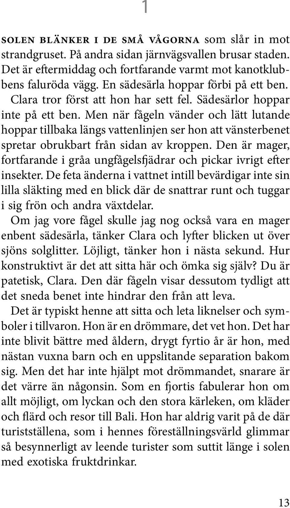 Men när fågeln vänder och lätt lutande hoppar tillbaka längs vattenlinjen ser hon att vänsterbenet spretar obrukbart från sidan av kroppen.