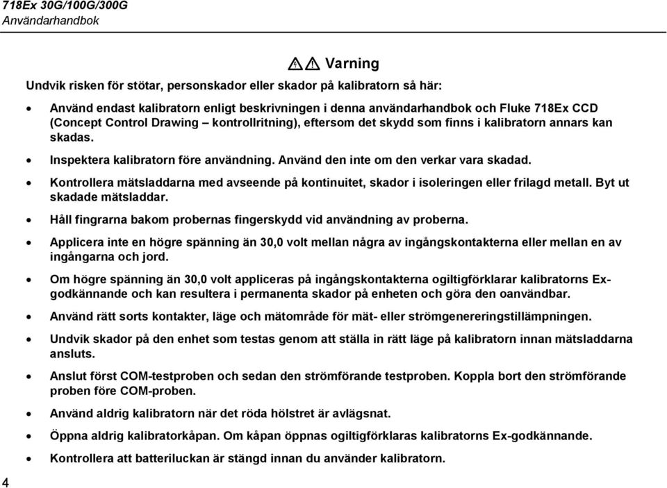 Använd den inte om den verkar vara skadad. Kontrollera mätsladdarna med avseende på kontinuitet, skador i isoleringen eller frilagd metall. Byt ut skadade mätsladdar.