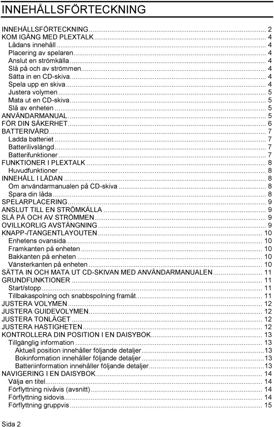 .. 7 Batterifunktioner... 7 FUNKTIONER I PLEXTALK... 8 Huvudfunktioner... 8 INNEHÅLL I LÅDAN... 8 Om användarmanualen på CD-skiva... 8 Spara din låda... 8 SPELARPLACERING... 9 ANSLUT TILL EN STRÖMKÄLLA.