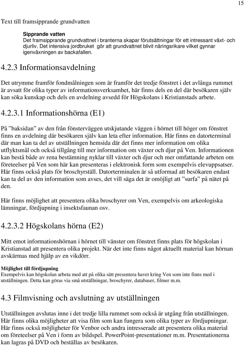 3 Informationsavdelning Det utrymme framför fondmålningen som är framför det tredje fönstret i det avlånga rummet är avsatt för olika typer av informationsverksamhet, här finns dels en del där