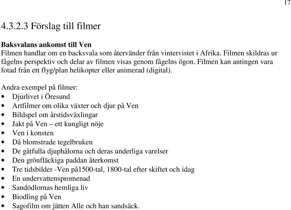 Andra exempel på filmer: Djurlivet i Öresund Artfilmer om olika växter och djur på Ven Bildspel om årstidsväxlingar Jakt på Ven ett kungligt nöje Ven i konsten Då blomstrade tegelbruken