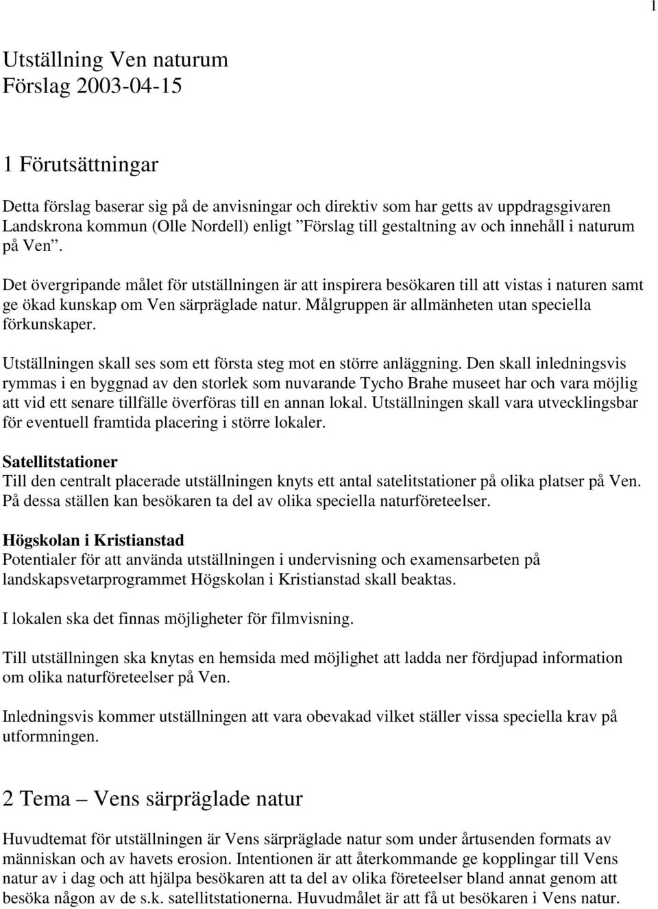 Målgruppen är allmänheten utan speciella förkunskaper. Utställningen skall ses som ett första steg mot en större anläggning.