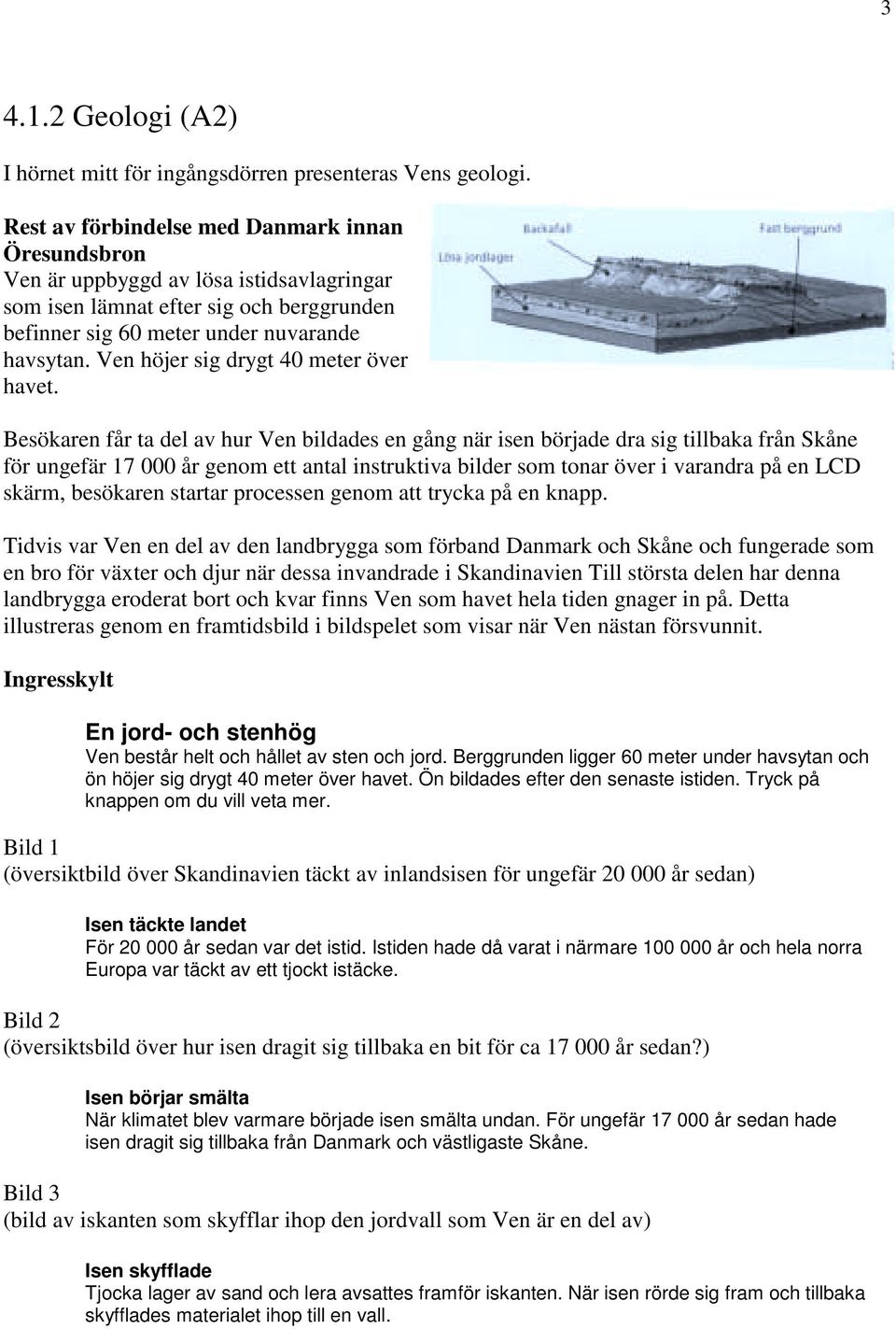 Ven höjer sig drygt 40 meter över havet.