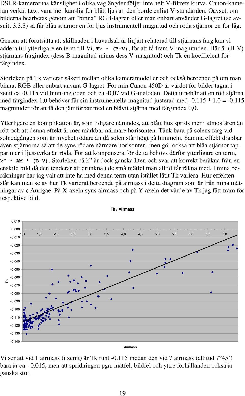 Genom att förutsätta att skillnaden i huvudsak är linjärt relaterad till stjärnans färg kan vi addera till ytterligare en term till Vi, Tk * (B-V), för att få fram V-magnituden.