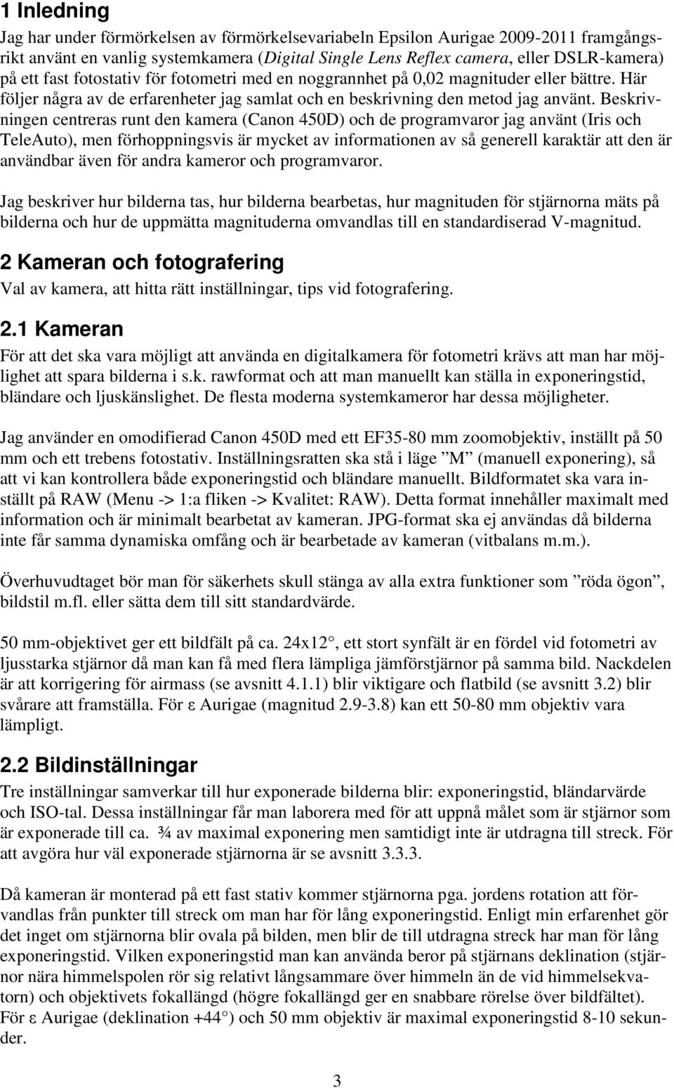 Beskrivningen centreras runt den kamera (Canon 450D) och de programvaror jag använt (Iris och TeleAuto), men förhoppningsvis är mycket av informationen av så generell karaktär att den är användbar