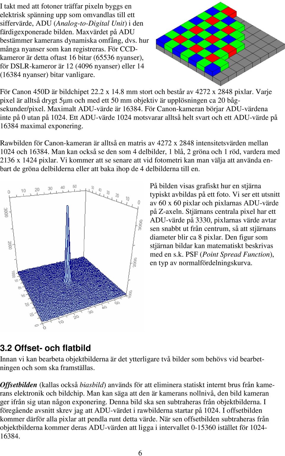 För CCDkameror är detta oftast 16 bitar (65536 nyanser), för DSLR-kameror är 12 (4096 nyanser) eller 14 (16384 nyanser) bitar vanligare. För Canon 450D är bildchipet 22.2 x 14.