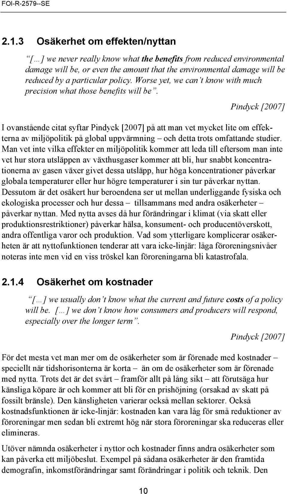 Pindyck [2007] I ovanstående citat syftar Pindyck [2007] på att man vet mycket lite om effekterna av miljöpolitik på global uppvärmning och detta trots omfattande studier.