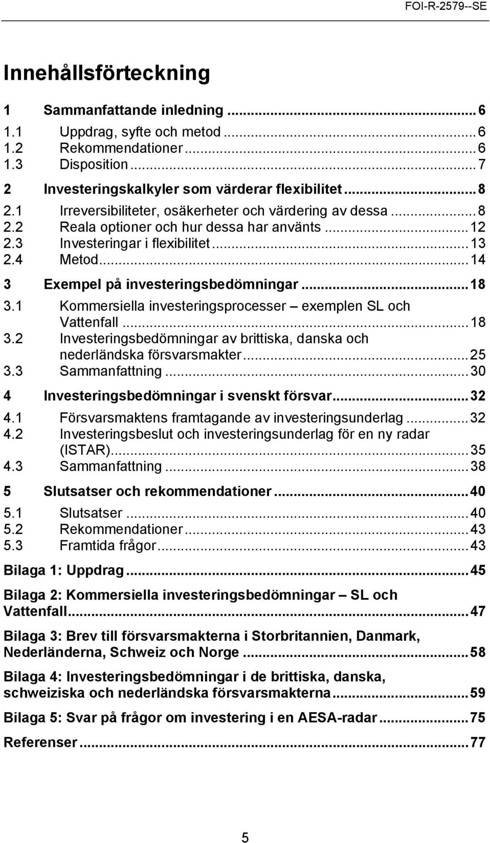 ..18 3.1 Kommersiella investeringsprocesser exemplen SL och Vattenfall...18 3.2 Investeringsbedömningar av brittiska, danska och nederländska försvarsmakter...25 3.3 Sammanfattning.