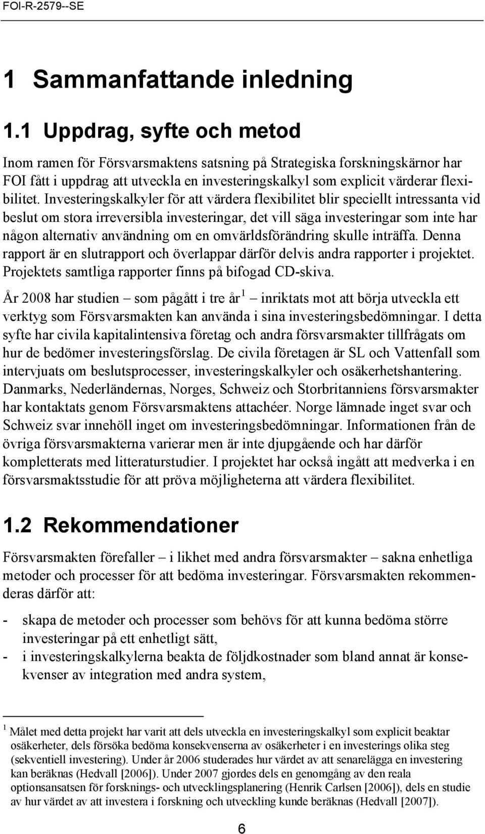 Investeringskalkyler för att värdera flexibilitet blir speciellt intressanta vid beslut om stora irreversibla investeringar, det vill säga investeringar som inte har någon alternativ användning om en