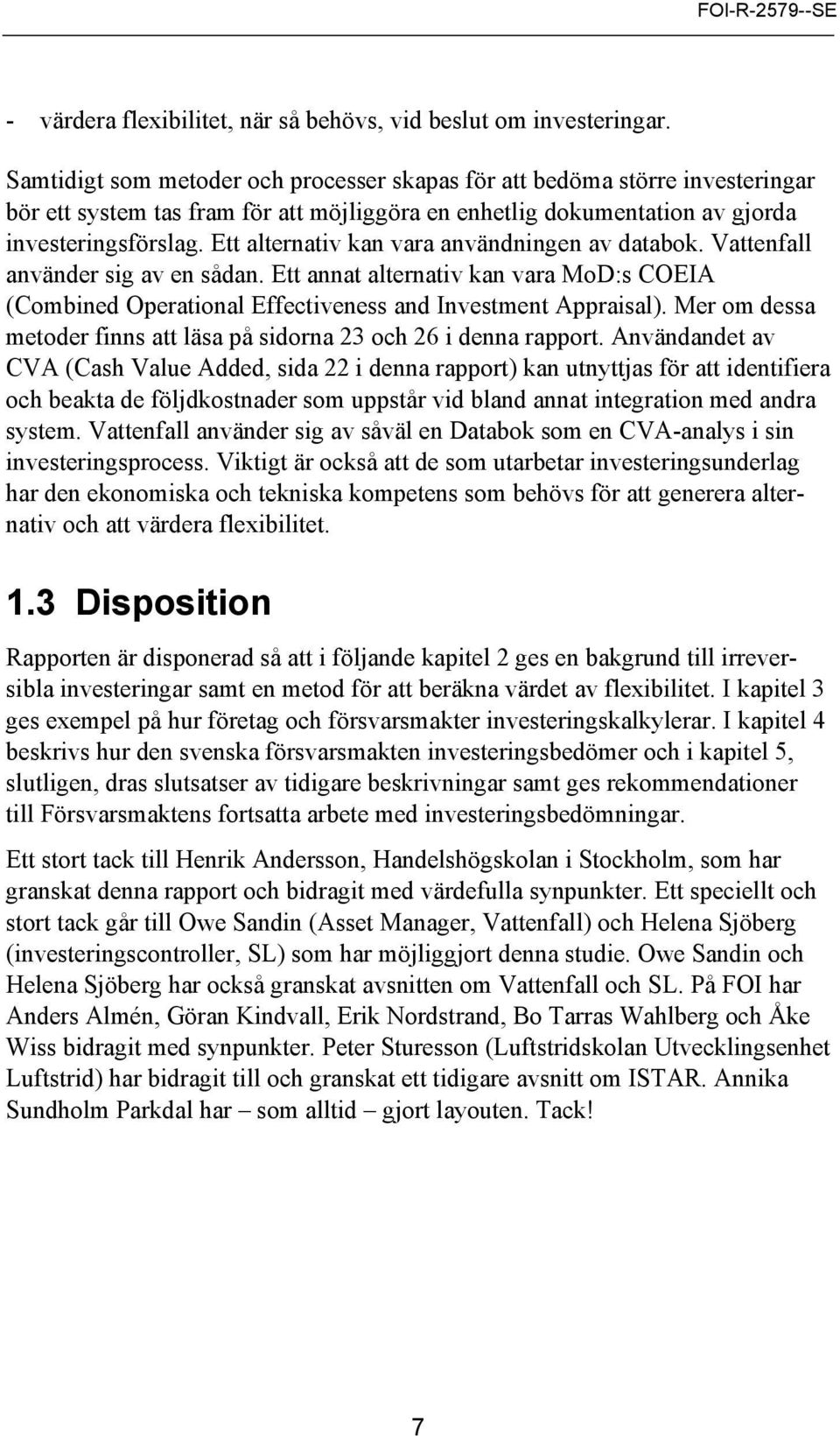 Ett alternativ kan vara användningen av databok. Vattenfall använder sig av en sådan. Ett annat alternativ kan vara MoD:s COEIA (Combined Operational Effectiveness and Investment Appraisal).