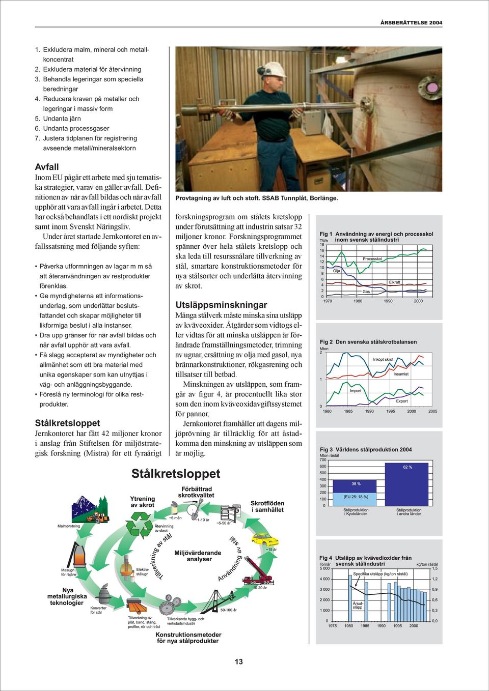 Definitionen av när avfall bildas och när avfall upphör att vara avfall ingår i arbetet. Detta har också behandlats i ett nordiskt projekt samt inom Svenskt Näringsliv.