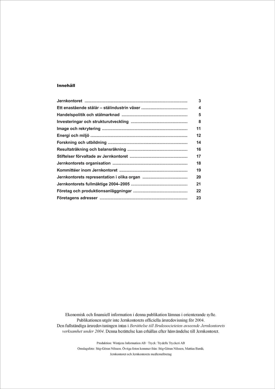 .. 19 Jernkontorets representation i olika organ... 20 Jernkontorets fullmäktige 2004 2005... 21 Företag och produktionsanläggningar... 22 Företagens adresser.