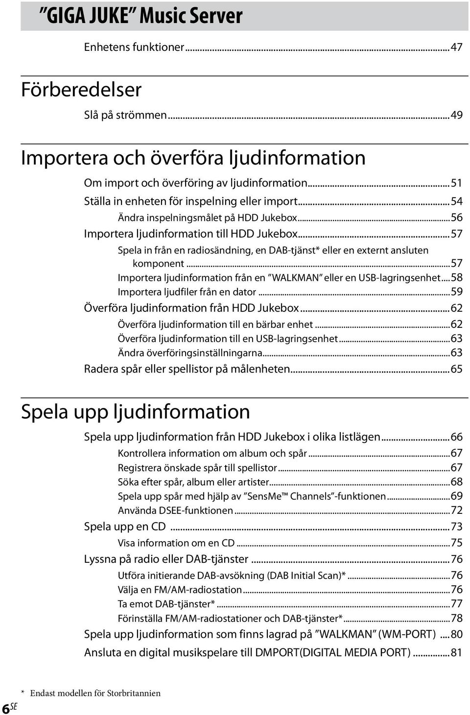 ..57 Spela in från en radiosändning, en DAB-tjänst* eller en externt ansluten komponent...57 Importera ljudinformation från en WALKMAN eller en USB-lagringsenhet...58 Importera ljudfiler från en dator.