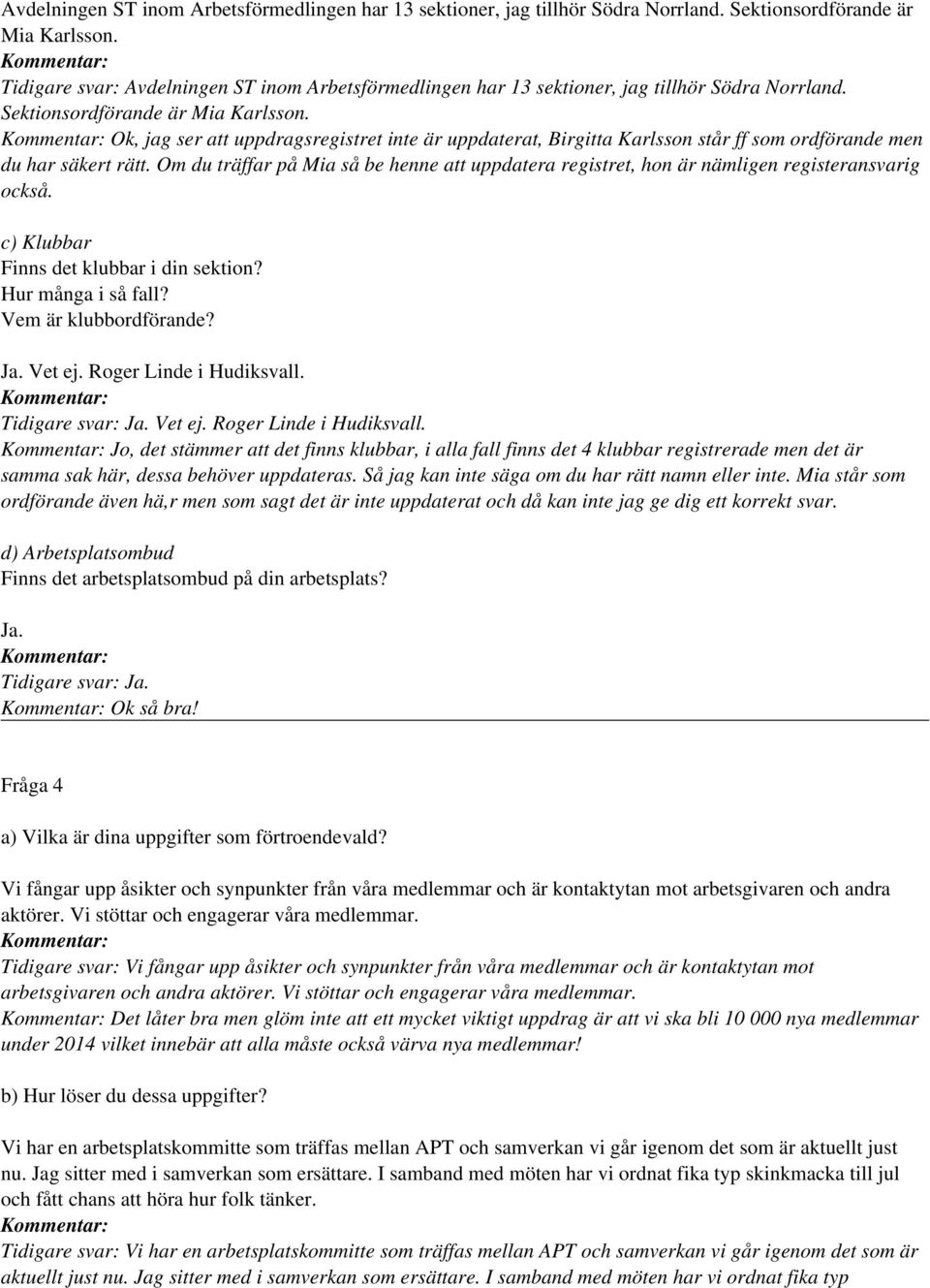 Om du träffar på Mia så be henne att uppdatera registret, hon är nämligen registeransvarig också. c) Klubbar Finns det klubbar i din sektion? Hur många i så fall? Vem är klubbordförande? Ja. Vet ej.