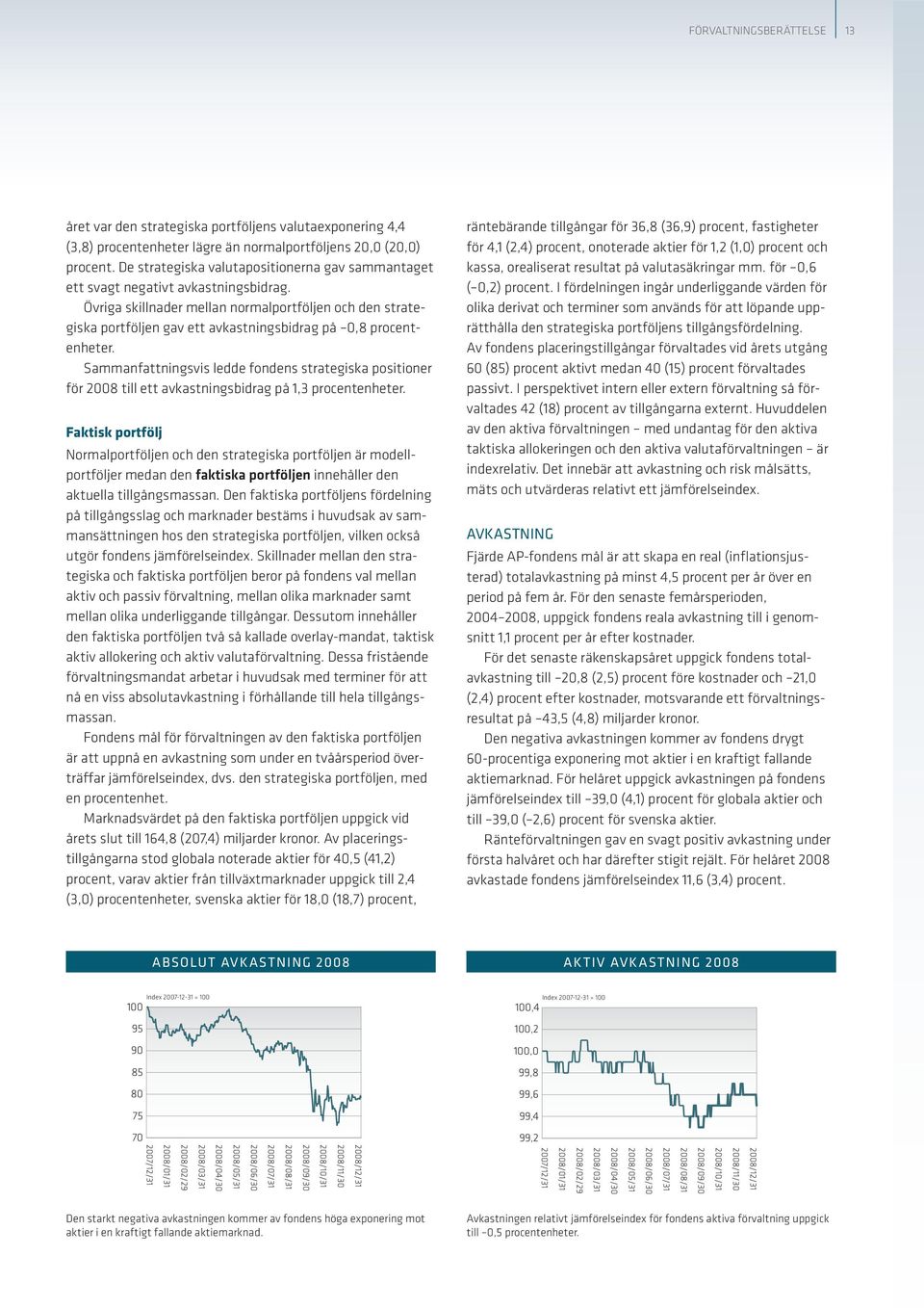 Övriga skillnader mellan normalportföljen och den strategiska portföljen gav ett avkastningsbidrag på 0,8 procentenheter.