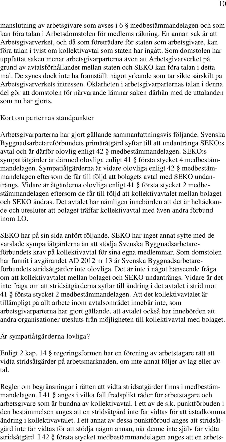 Som domstolen har uppfattat saken menar arbetsgivarparterna även att Arbetsgivarverket på grund av avtalsförhållandet mellan staten och SEKO kan föra talan i detta mål.