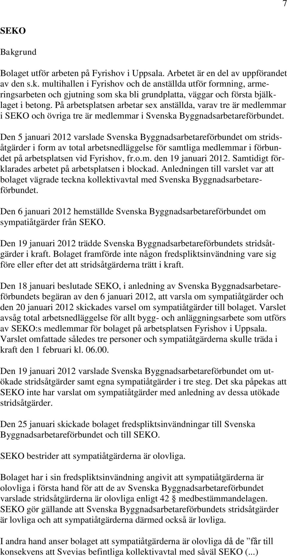 Den 5 januari 2012 varslade Svenska Byggnadsarbetareförbundet om stridsåtgärder i form av total arbetsnedläggelse för samtliga medlemmar i förbundet på arbetsplatsen vid Fyrishov, fr.o.m. den 19 januari 2012.