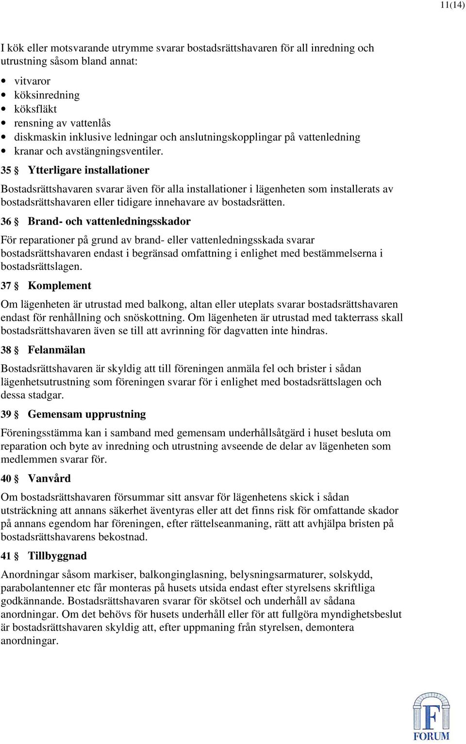 35 Ytterligare installationer Bostadsrättshavaren svarar även för alla installationer i lägenheten som installerats av bostadsrättshavaren eller tidigare innehavare av bostadsrätten.