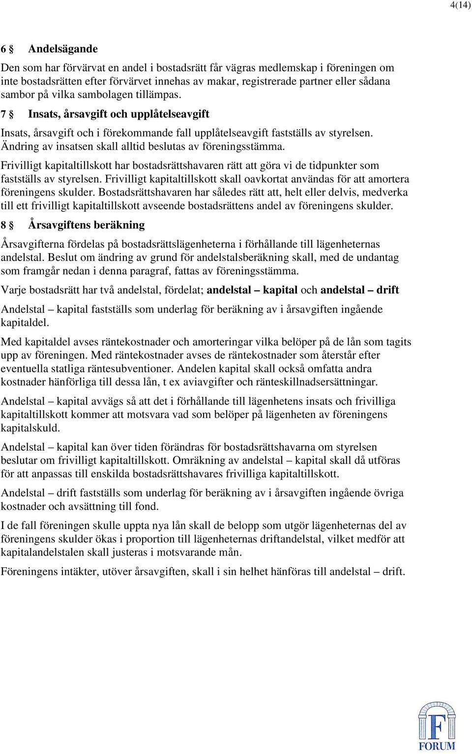 Ändring av insatsen skall alltid beslutas av föreningsstämma. Frivilligt kapitaltillskott har bostadsrättshavaren rätt att göra vi de tidpunkter som fastställs av styrelsen.