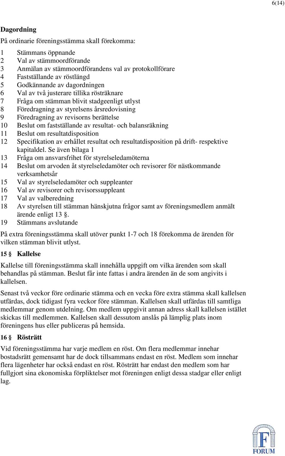 10 Beslut om fastställande av resultat- och balansräkning 11 Beslut om resultatdisposition 12 Specifikation av erhållet resultat och resultatdisposition på drift- respektive kapitaldel.