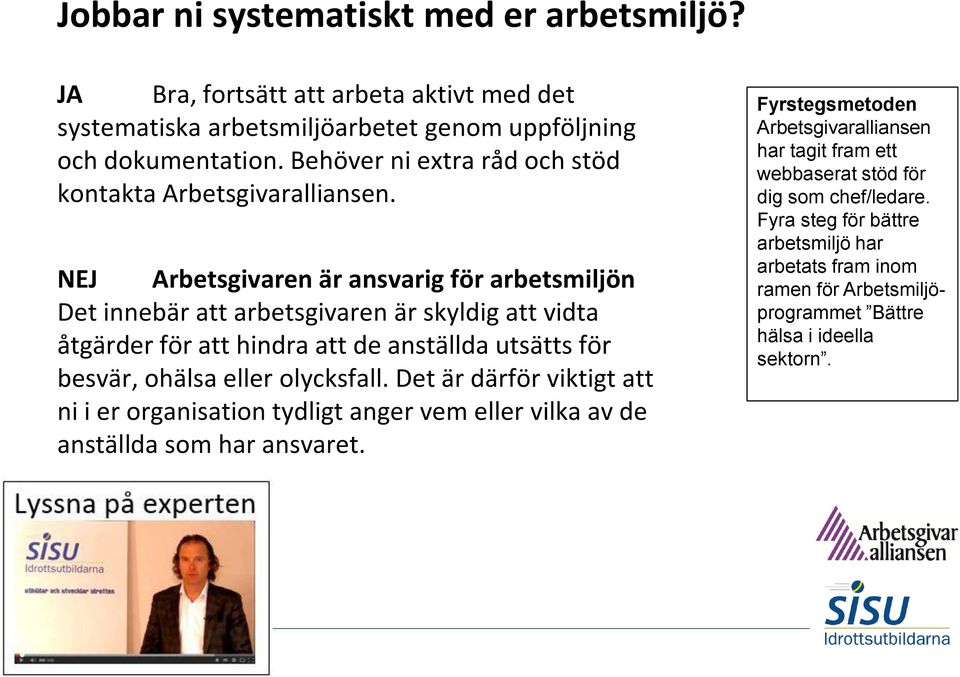 NEJ Arbetsgivaren är ansvarig för arbetsmiljön Det innebär att arbetsgivaren är skyldig att vidta åtgärder för att hindra att de anställda utsätts för besvär, ohälsa eller