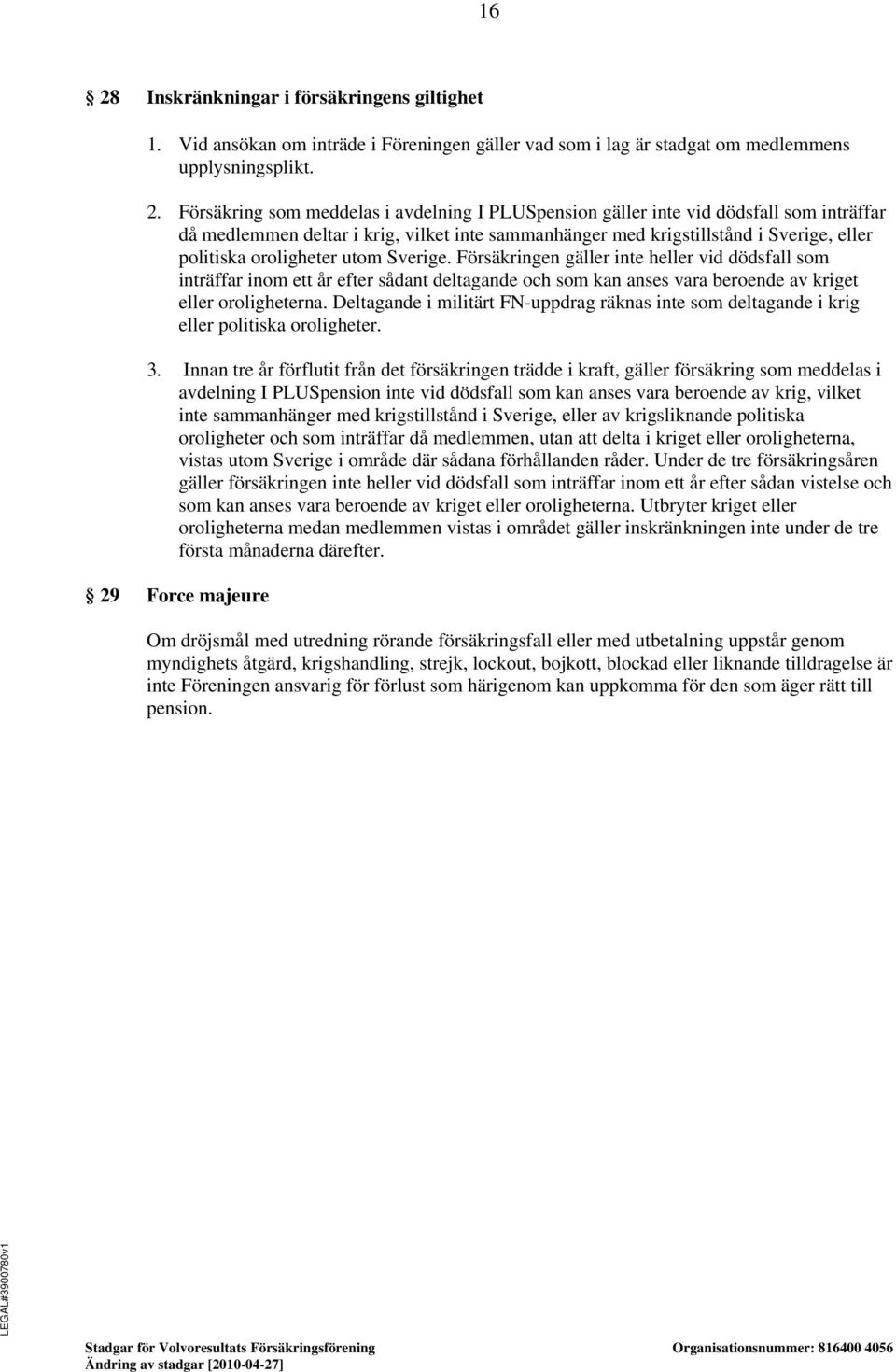 Försäkringen gäller inte heller vid dödsfall som inträffar inom ett år efter sådant deltagande och som kan anses vara beroende av kriget eller oroligheterna.