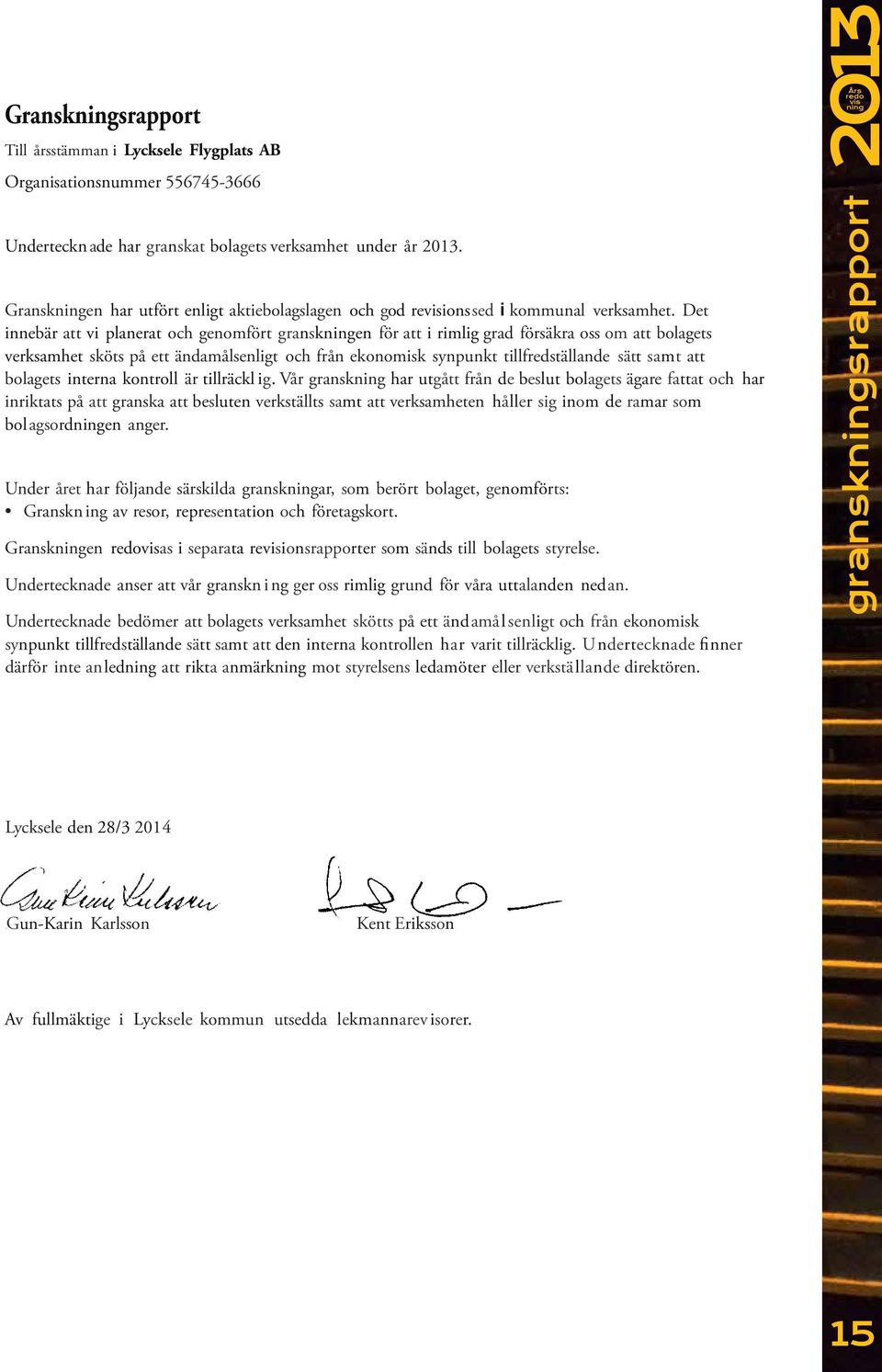 Det innebär att vi planerat och genomfört gransken för att i rimlig grad försäkra oss om att bolagets verksamhet sköts på ett ändamålsenligt och från ekonomisk synpunkt tillfredställande sätt samt